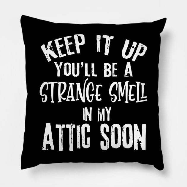 Keep It Up You'll Be A Strange Smell In My Attic Soon Funny Pillow by Rene	Malitzki1a