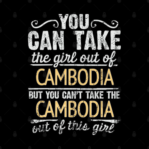 You Can Take The Girl Out Of Cambodia But You Cant Take The Cambodia Out Of The Girl Design - Gift for Cambodian With Cambodia Roots by Country Flags