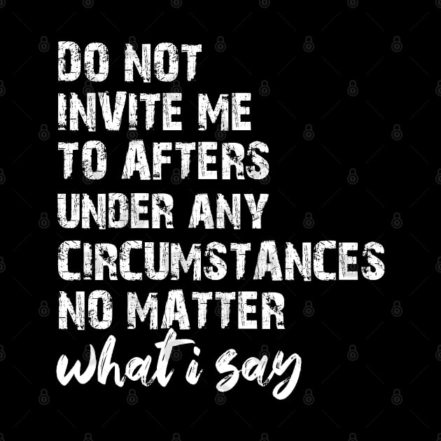 Do Not Invite Me To Afters Circumstances No Matter What I Say by chidadesign