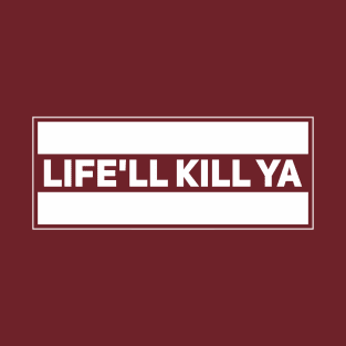 Life'll Kill Ya T-Shirt