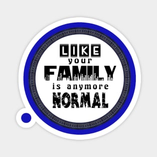 Like Your Family is Anymore Normal Magnet