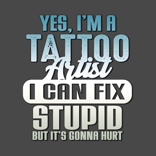 Yes I'm A Tattoo Artist I Can Fix Stupid T-Shirt