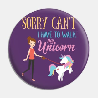 Sorry Can't I have to walk My Unicorn Funny Pin