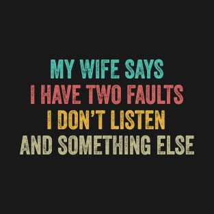 My Wife Says I Have Two Faults Don't Listen & Something Else T-Shirt