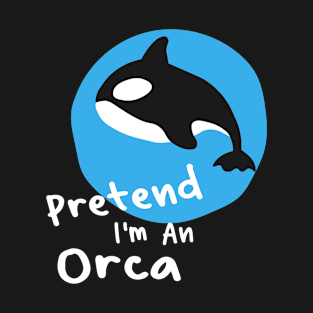 Funny Orca lover Quote, Pretend I'm an Orca T-Shirt