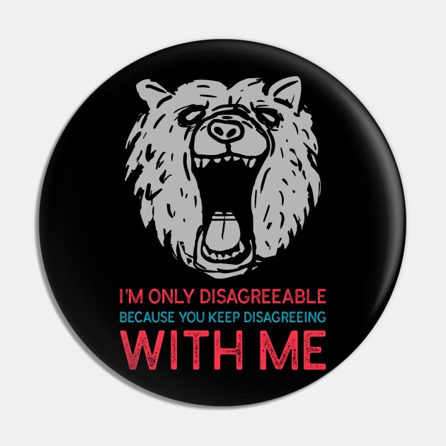I'm Only Disagreeable Because You Keep Disagreeing With Me Pin by Muzehack