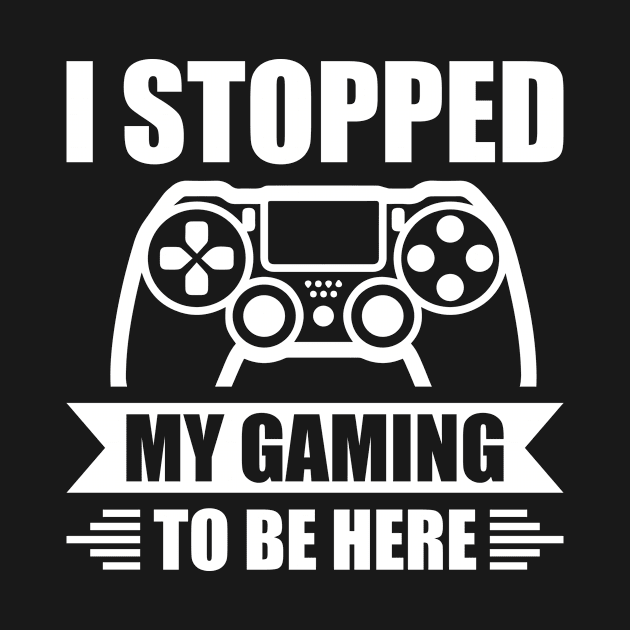 I stopped my gaming to be here - Funny Meme Simple Black and White Gaming Quotes Satire Sayings by Arish Van Designs