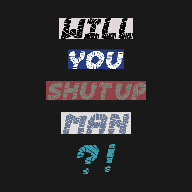 will you shut up man T-shirt by MBshirtsboutique