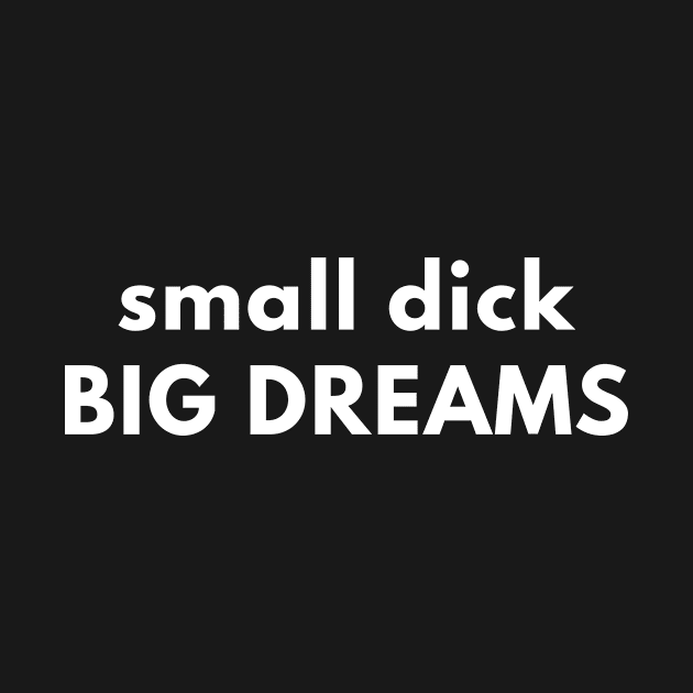 Small Dick Big Dreams by Express YRSLF