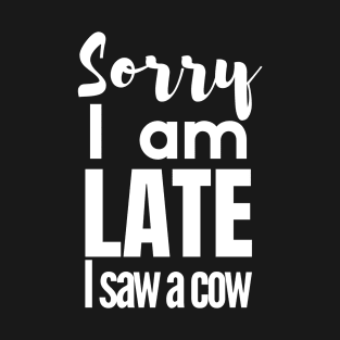 Sorry I am late, i saw a cow T-Shirt