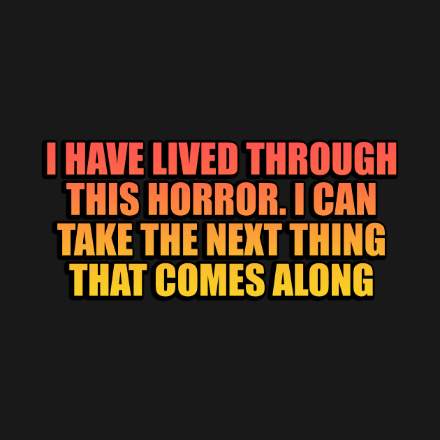 I have lived through this horror. I can take the next thing that comes along by Geometric Designs