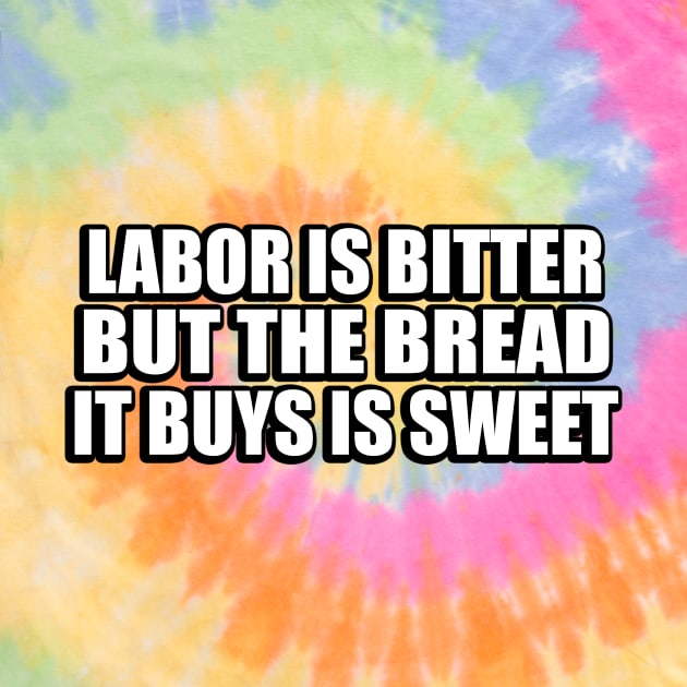 Labor is bitter but the bread it buys is sweet by CRE4T1V1TY