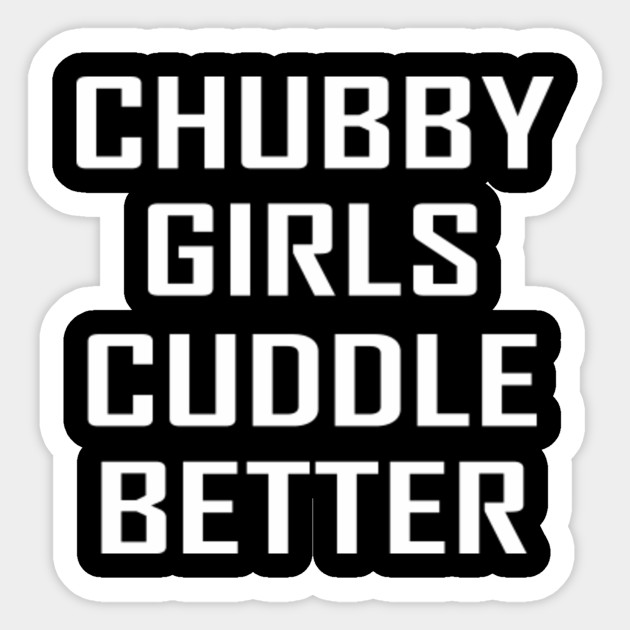 Chubby Girls Cuddle Better Chubby Girls Cuddle Better Gift Sticker Teepublic