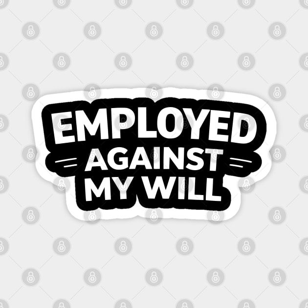 Employed Against My Will – Bold Sarcastic Work Humor Magnet by Silly Me Studio