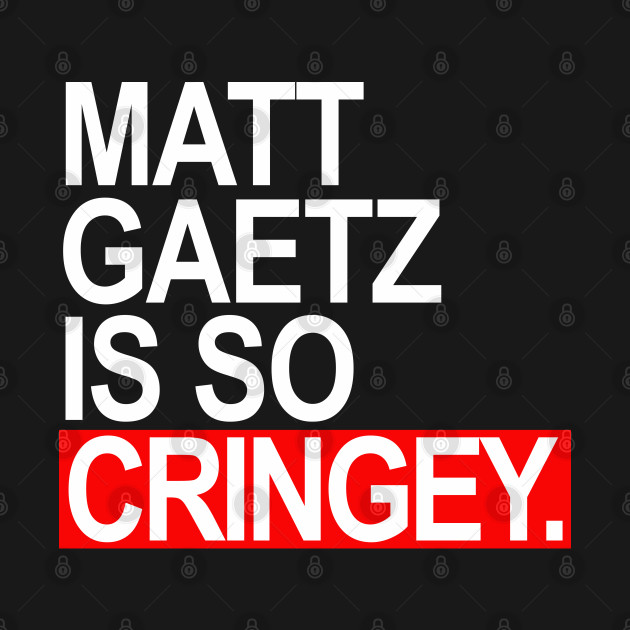 Disover Matt Gaetz is SO Cringey - Matt Gaetz - T-Shirt