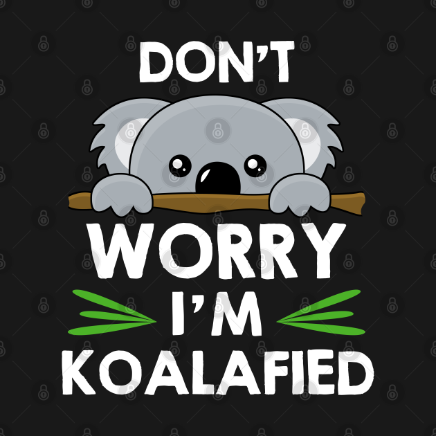 Don't worry I'm Koalafied Koala - Koala - T-Shirt | TeePublic