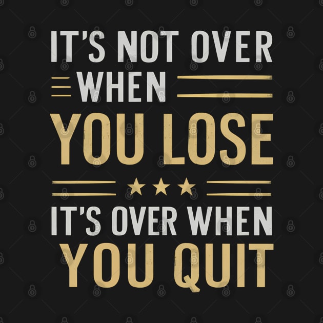 It's not over when you lose it's over when you quit by Abdulkakl