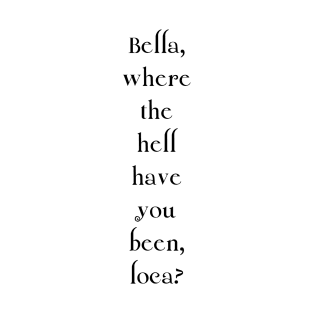 Bella, where the hell have you been, loca? T-Shirt