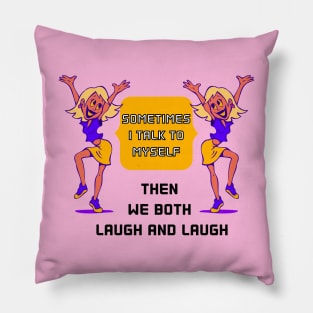 SOMETIMES I TALK TO MYSELF THEN WE BOTH LAUGH AND LAUGH Pillow