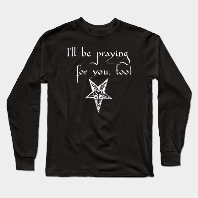 I'll be praying for you, too! Satanic Humor - Satanic - Long Sleeve T-Shirt
