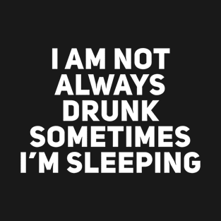 I am not always drunk sometimes I'm sleeping T-Shirt