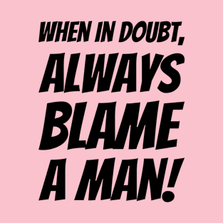 When In Doubt, Always Blame A Man! T-Shirt