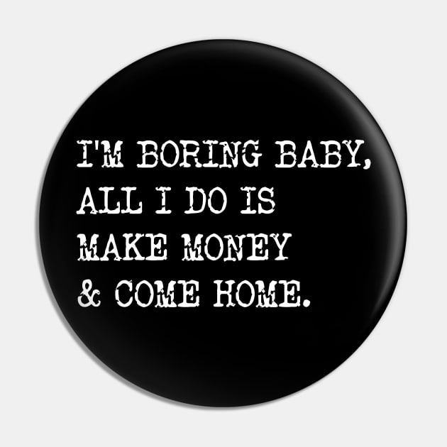 I'm Boring Baby, All I Do Is Make Money & Come Home. Pin by Emma