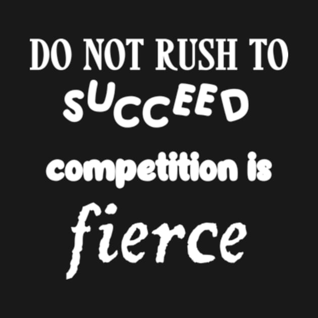 Do not rush to succeed, competition is fierce by TshirtMA