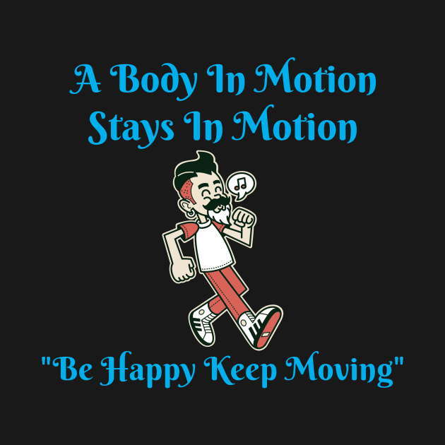 A Body In Motion Stays In Motion, Be Happy, Keep Moving by Positive Inspiring T-Shirt Designs