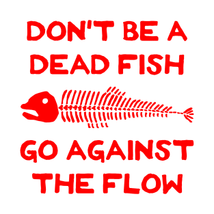 Don't Be A Dead Fish - Go Against The Flow (v16) T-Shirt