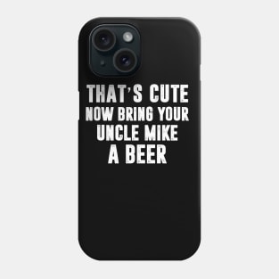 That_s Cute Now Bring Your Uncle Mike A Beer Phone Case