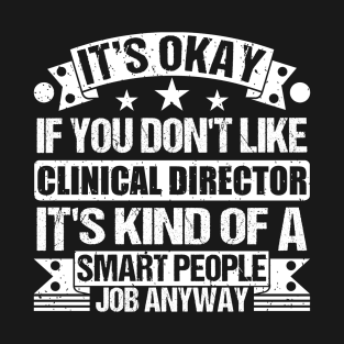 Clinical Director lover It's Okay If You Don't Like Clinical Director It's Kind Of A Smart People job Anyway T-Shirt