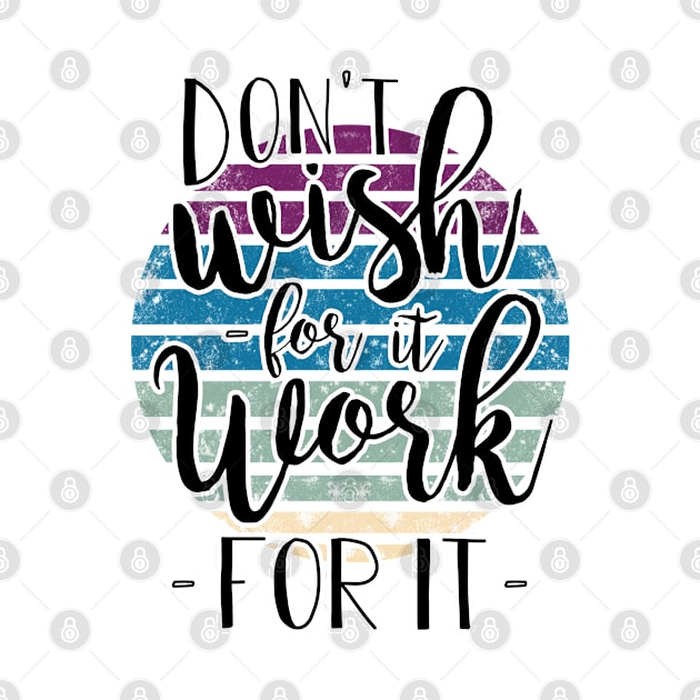 Don't wish for it - work for it !! by BE MY GUEST MARKETING LLC