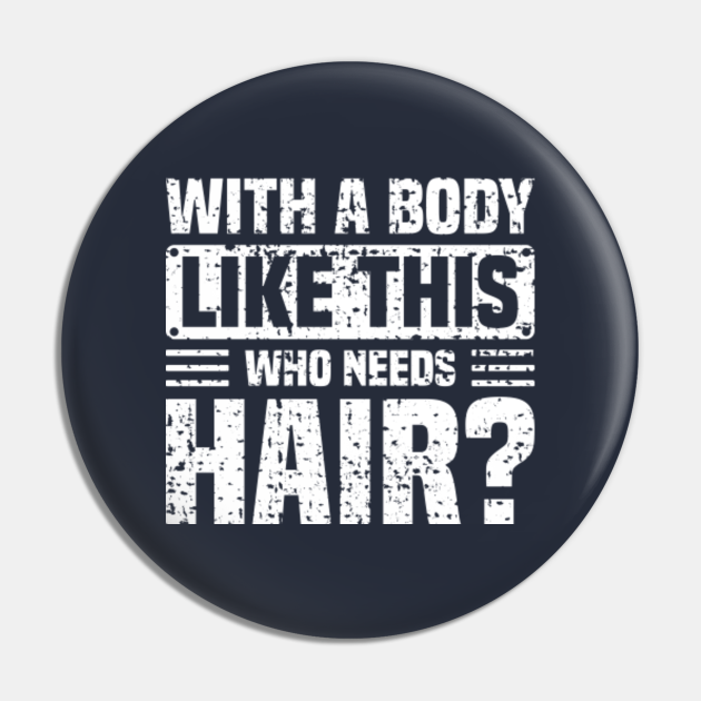 With A Body Like This Who Needs Hair Funny Bald Guy Jokes Bald Man Pin Teepublic 