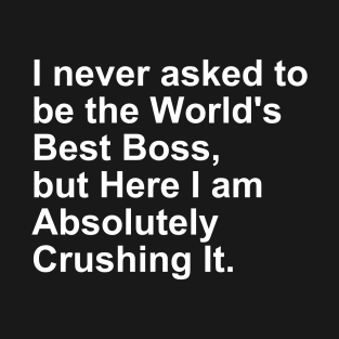 I never asked to be the World's best Boss, But Here I am Gift T-Shirt