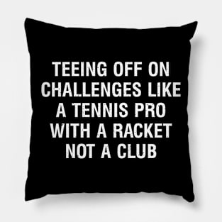 Teeing off on challenges like a Tennis pro with a racket, not a club Pillow