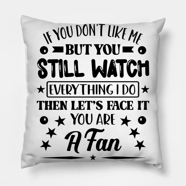 If You Dont Like Me But You Still Watch Everything I Do Then Lets Face It You Are A Fan Pillow by Dojaja