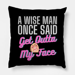 A Wise Man Once Said Get Out Of My Face Pillow