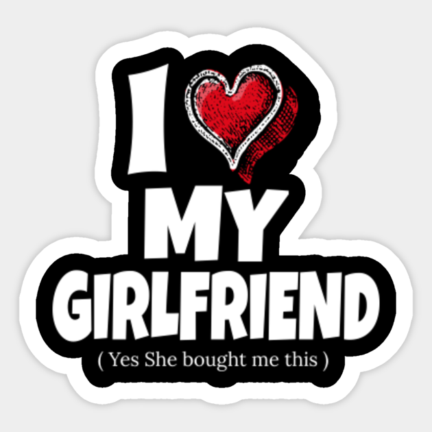 I Love My Girlfriend Yes She Bought Me This. Sarcastic Humor Gift Idea - Gift For Boyfriend - Sticker