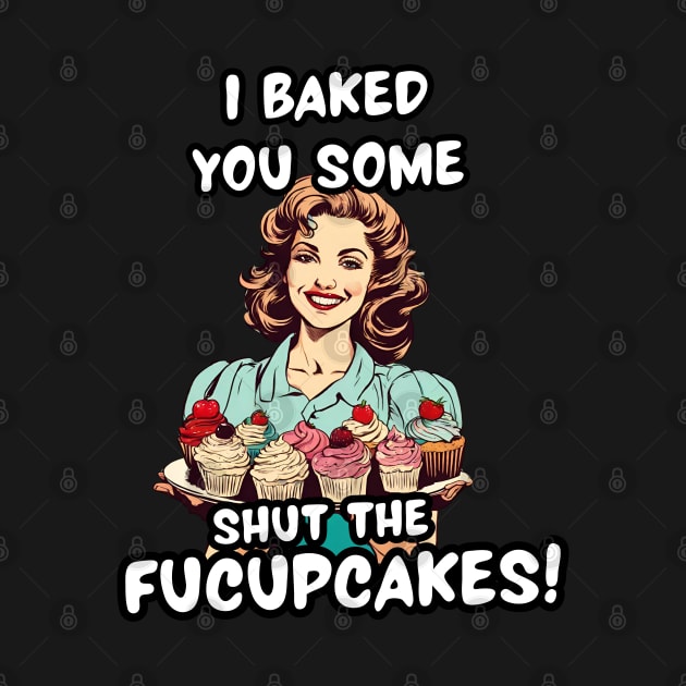 I Baked You Sarcastic Cupcakes Funny Sarcasm Lover Sarcastic Mom Jokes by DaysuCollege