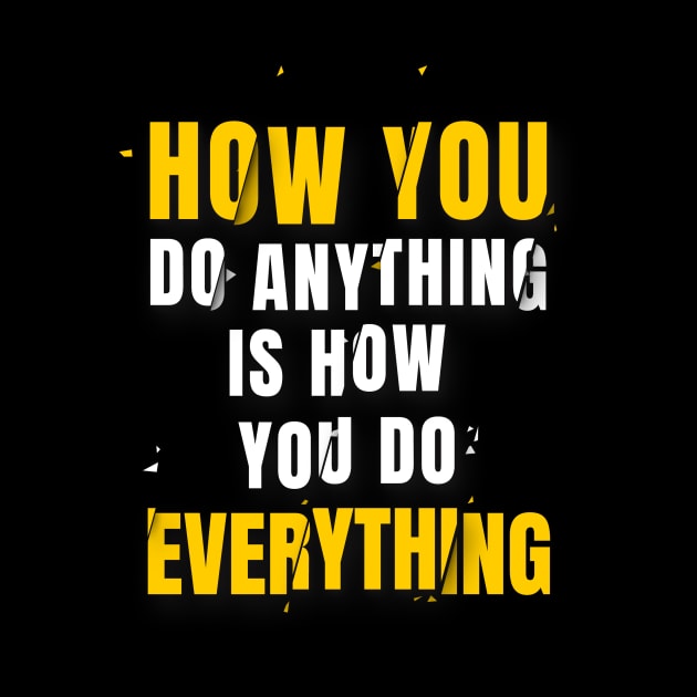 How You Do Anything Is How You Do Everything by info@dopositive.co.uk