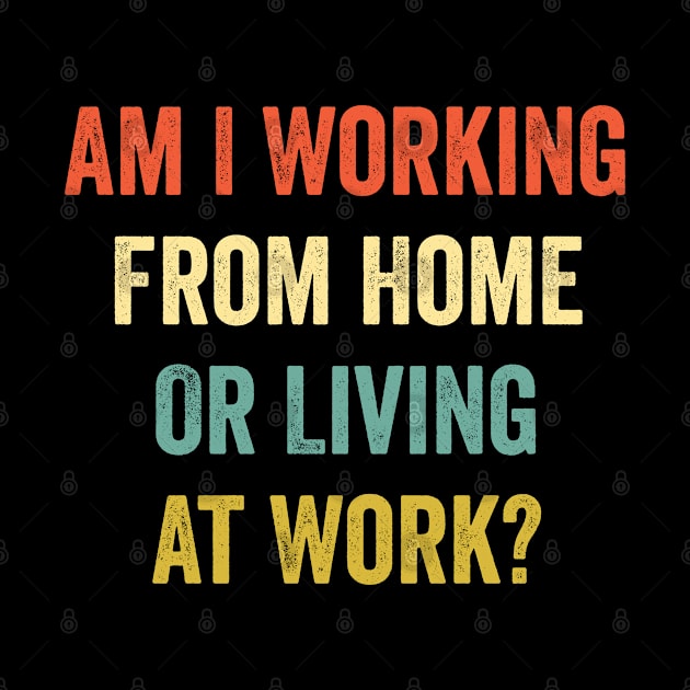 Am I Working from Home or Living at Work by CoolDesignsDz