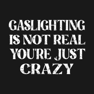 Gaslighting is Not Real You're just Crazy T-Shirt