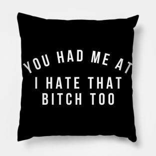 You Had Me At I Hate That Bitch Too. Funny Bitchy Saying. White Pillow