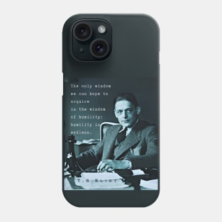 T.S. Eliot portrait & quote: The only wisdom we can hope to acquire Is the wisdom of humility: humility is endless. Phone Case