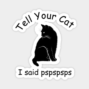 Tell your cat I said pspspsps Magnet