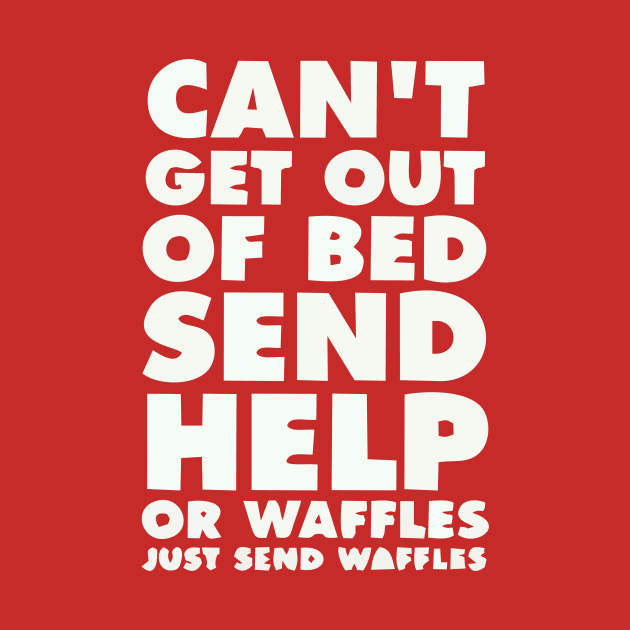 CANT GET OUT OF BED SEND HELP OR WAFFLES JUST SEND WAFFELS by marshallsalon