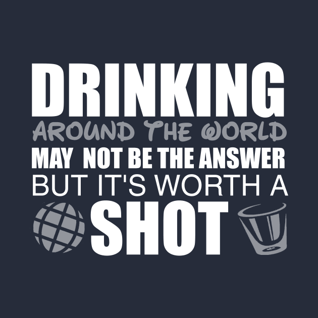 Drinking Around The World Is Worth A Shot by ThisIsFloriduhMan