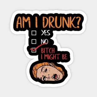 Am I Drunk? Yes? No? Bitch, I might be! Magnet