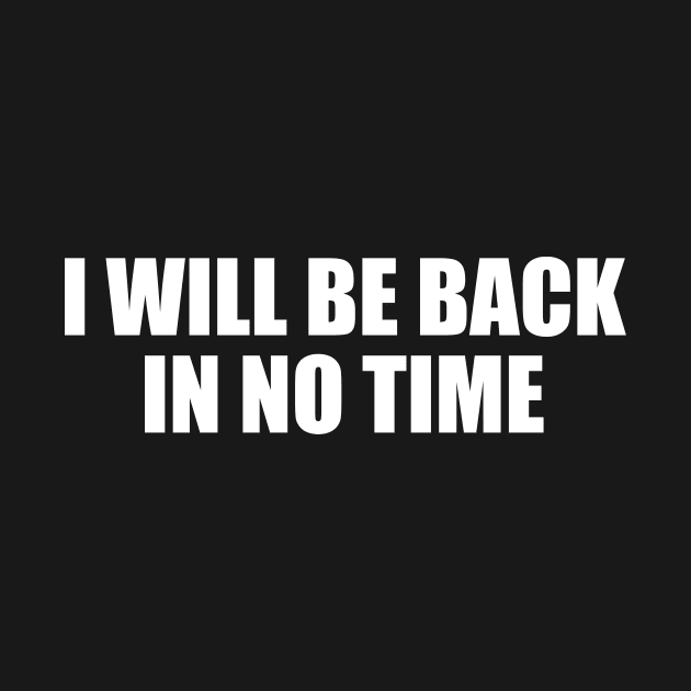 I WILL BE BACK IN NO TIME by Geometric Designs